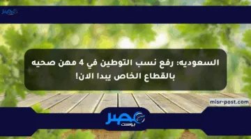 السعودية: رفع نسب التوطين في 4 مهن صحية بالقطاع الخاص يبدأ الآن!